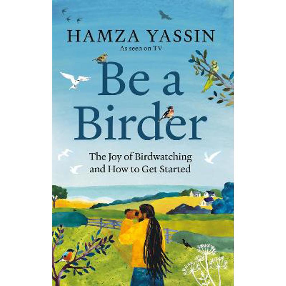 Be a Birder: The joy of birdwatching and how to get started (Hardback) - Hamza Yassin